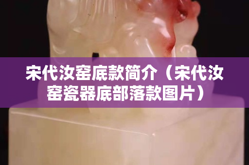宋代汝窑底款简介（宋代汝窑瓷器底部落款图片）