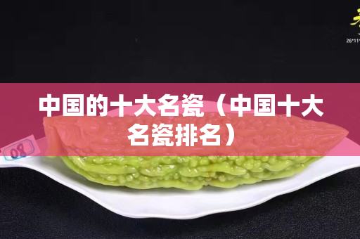 中国的十大名瓷（中国十大名瓷排名）