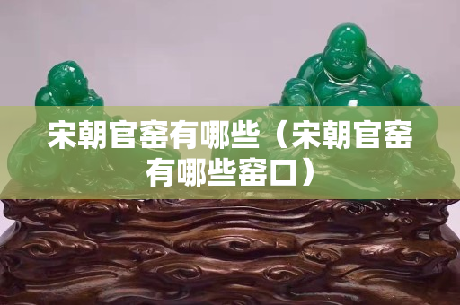 宋朝官窑有哪些（宋朝官窑有哪些窑口）