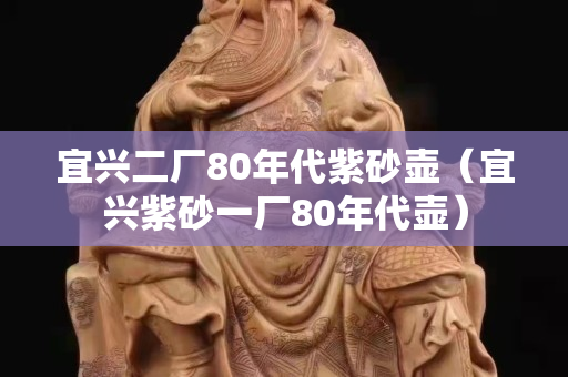 宜兴二厂80年代紫砂壶（宜兴紫砂一厂80年代壶）
