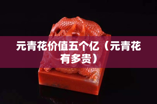 元青花价值五个亿（元青花有多贵）
