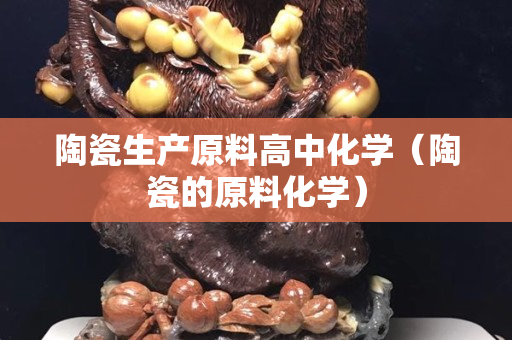 陶瓷生产原料高中化学（陶瓷的原料化学）