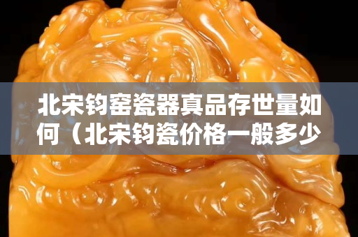 北宋钧窑瓷器真品存世量如何（北宋钧瓷价格一般多少钱）