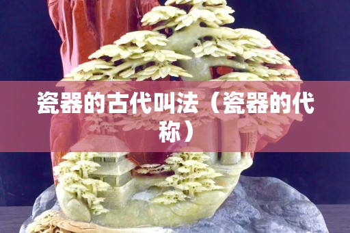 瓷器的古代叫法（瓷器的代称）