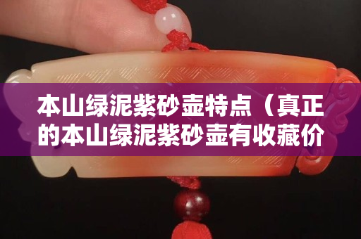 本山绿泥紫砂壶特点（真正的本山绿泥紫砂壶有收藏价值吗）