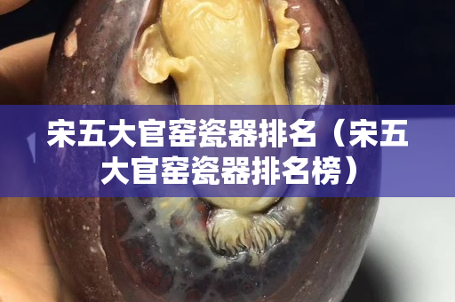 宋五大官窑瓷器排名（宋五大官窑瓷器排名榜）