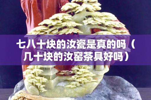七八十块的汝瓷是真的吗（几十块的汝窑茶具好吗）