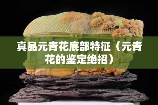 真品元青花底部特征（元青花的鉴定绝招）