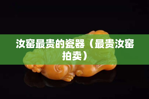 汝窑最贵的瓷器（最贵汝窑拍卖）