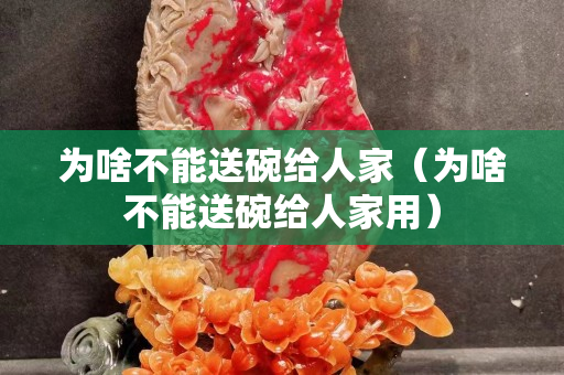 为啥不能送碗给人家（为啥不能送碗给人家用）