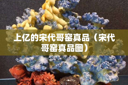 上亿的宋代哥窑真品（宋代哥窑真品图）