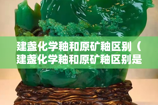 建盏化学釉和原矿釉区别（建盏化学釉和原矿釉区别是什么）