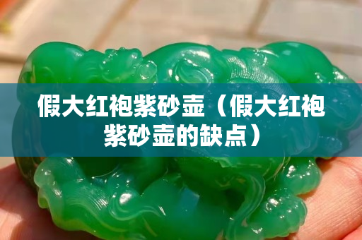 假大红袍紫砂壶（假大红袍紫砂壶的缺点）