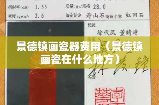 景德镇画瓷器费用（景德镇画瓷在什么地方）