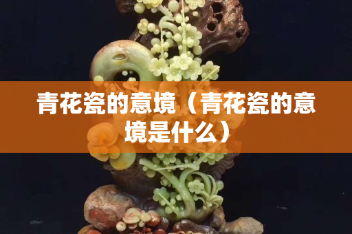 青花瓷的意境（青花瓷的意境是什么）