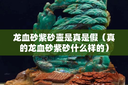 龙血砂紫砂壶是真是假（真的龙血砂紫砂什么样的）