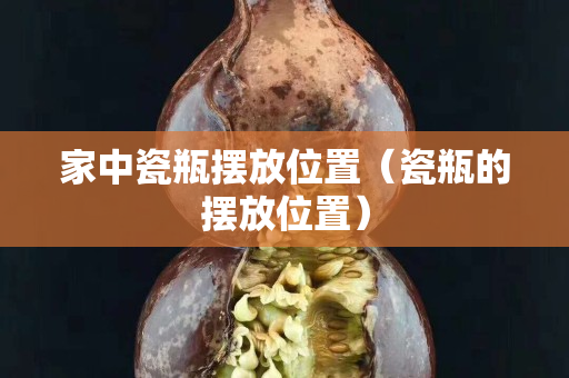 家中瓷瓶摆放位置（瓷瓶的摆放位置）
