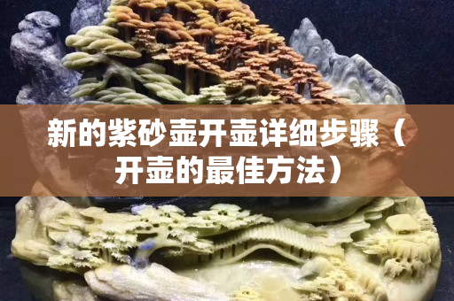 新的紫砂壶开壶详细步骤（开壶的最佳方法）
