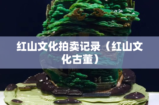 红山文化拍卖记录（红山文化古董）