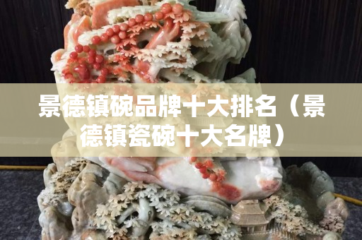 景德镇碗品牌十大排名（景德镇瓷碗十大名牌）