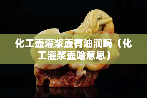 化工壶灌浆壶有油润吗（化工灌浆壶啥意思）