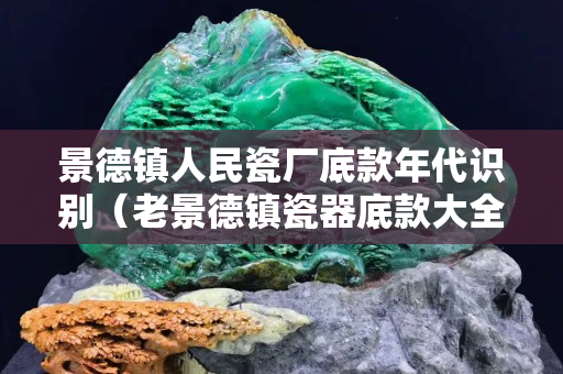 景德镇人民瓷厂底款年代识别（老景德镇瓷器底款大全）