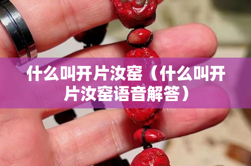 什么叫开片汝窑（什么叫开片汝窑语音解答）