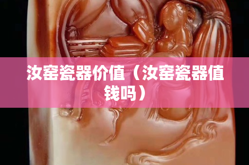 汝窑瓷器价值（汝窑瓷器值钱吗）