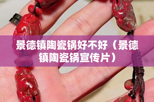 景德镇陶瓷锅好不好（景德镇陶瓷锅宣传片）