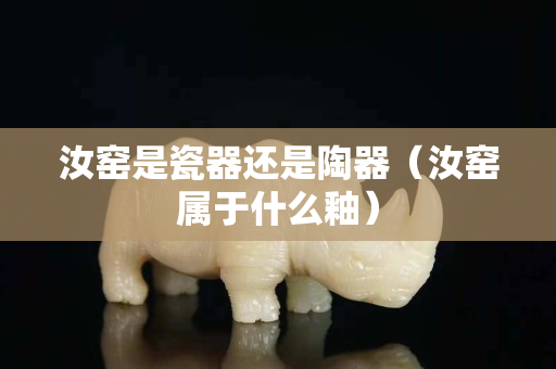 汝窑是瓷器还是陶器（汝窑属于什么釉）