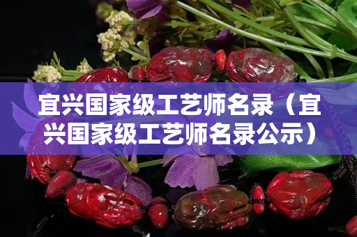 宜兴国家级工艺师名录（宜兴国家级工艺师名录公示）