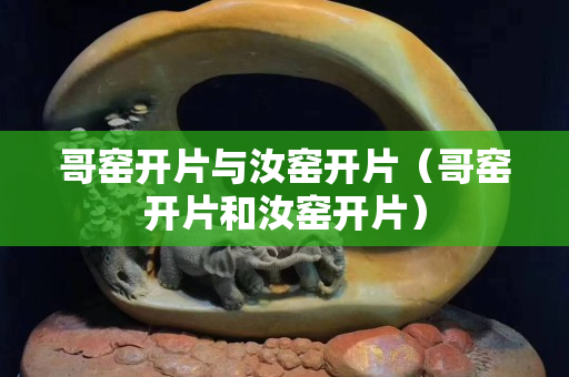 哥窑开片与汝窑开片（哥窑开片和汝窑开片）