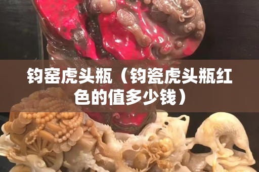 钧窑虎头瓶（钧瓷虎头瓶红色的值多少钱）