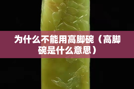 为什么不能用高脚碗（高脚碗是什么意思）