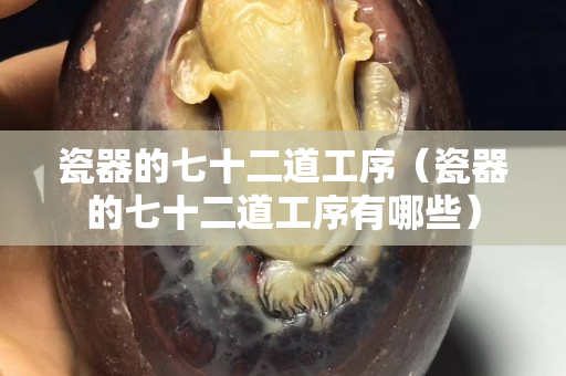 瓷器的七十二道工序（瓷器的七十二道工序有哪些）