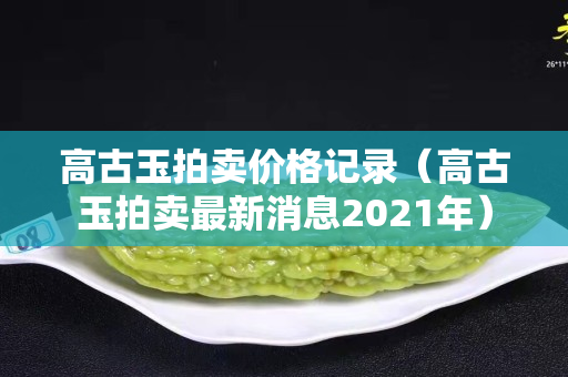 高古玉拍卖价格记录（高古玉拍卖最新消息2021年）