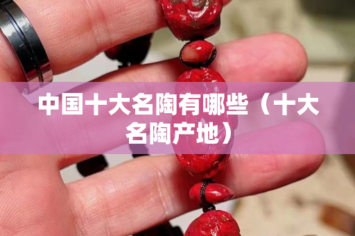 中国十大名陶有哪些（十大名陶产地）