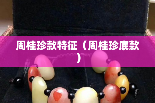 周桂珍款特征（周桂珍底款）