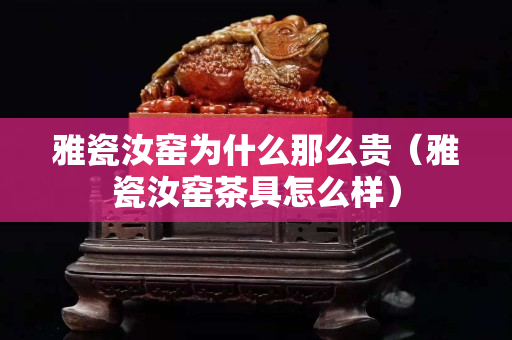 雅瓷汝窑为什么那么贵（雅瓷汝窑茶具怎么样）