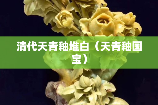 清代天青釉堆白（天青釉国宝）