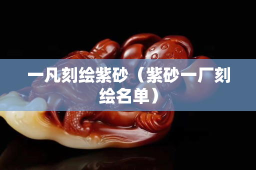 一凡刻绘紫砂（紫砂一厂刻绘名单）