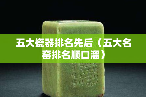 五大瓷器排名先后（五大名窑排名顺口溜）