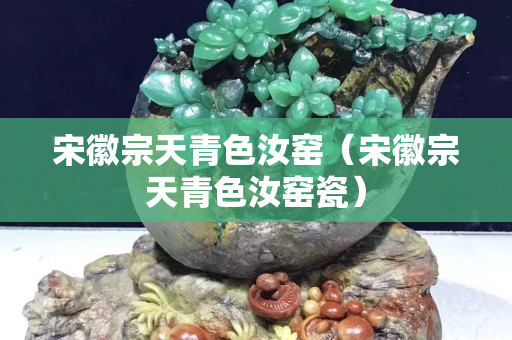 宋徽宗天青色汝窑（宋徽宗天青色汝窑瓷）