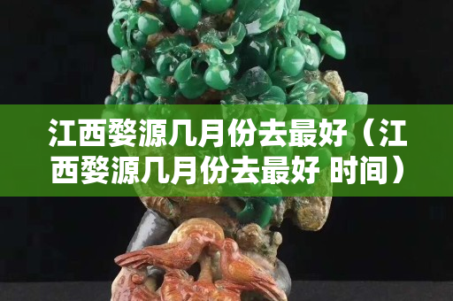 江西婺源几月份去最好（江西婺源几月份去最好 时间）