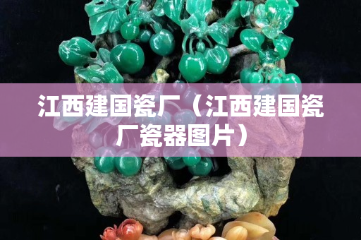 江西建国瓷厂（江西建国瓷厂瓷器图片）