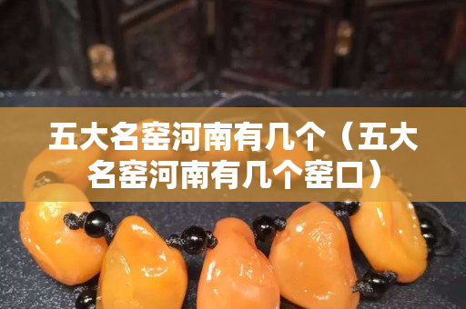 五大名窑河南有几个（五大名窑河南有几个窑口）