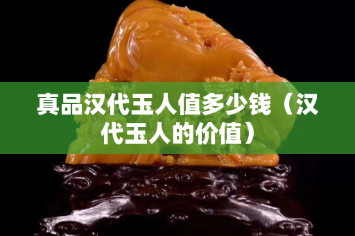 真品汉代玉人值多少钱（汉代玉人的价值）
