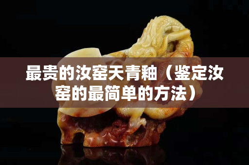 最贵的汝窑天青釉（鉴定汝窑的最简单的方法）