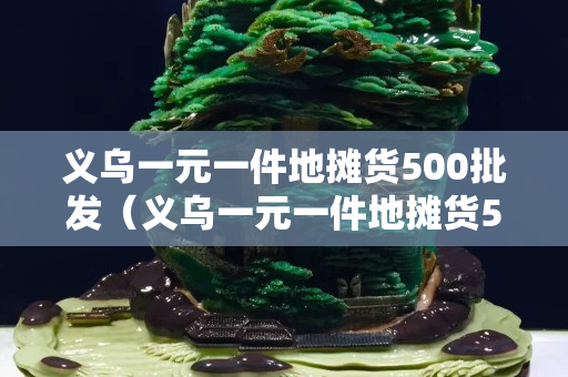 义乌一元一件地摊货500批发（义乌一元一件地摊货500批发手套）
