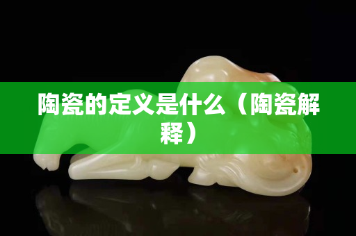 陶瓷的定义是什么（陶瓷解释）